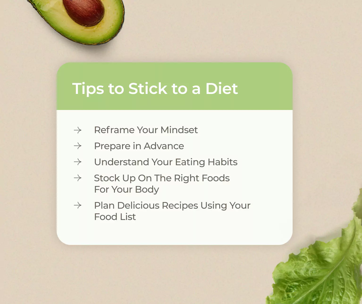 Tips to stick to a healthy diet: reframe your mindset, prepare in advance, understand eating habits, stock up on the right foods for your body, plan delicious recipes using your food list