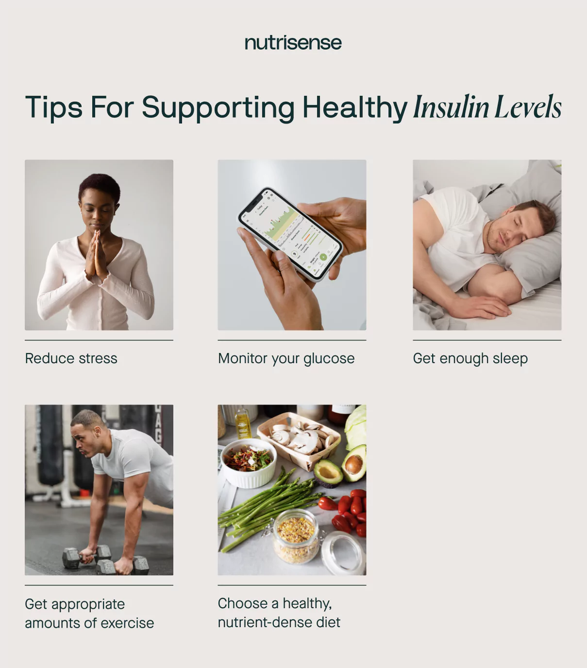 tips to support healthy insulin levels including Choose a Healthy, Nutrient-Dense DietGet Appropriate Amounts of ExerciseGet Enough SleepReduce StressMonitor Your Glucose