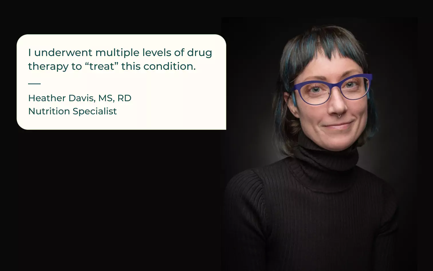 Heather Davis and her quote "I underwent multiple levels of drug therapy to "treat" this condition. 